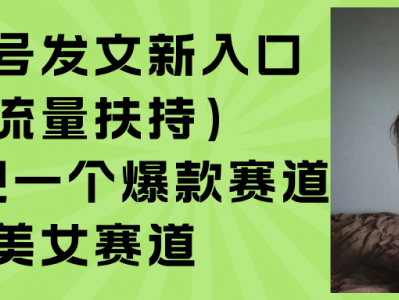 公众号发文新入口流量扶持与美女赛道玩法