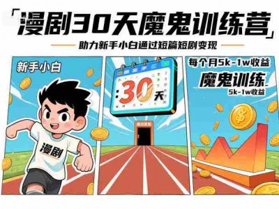 漫剧30天魔鬼训练营：新手小白短篇短剧变现指南，月收益5k-1w
