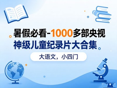 暑假必看1000多部央视儿童纪录片合集，大语文小四门资源
