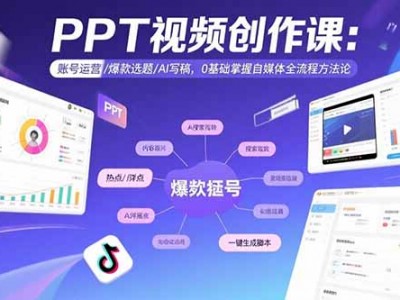 PPT视频创作课：账号运营、爆款选题与AI写稿教程