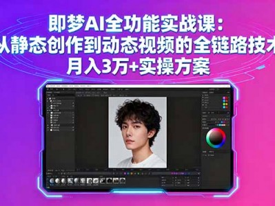 即梦AI全功能实战课：从静态创作到动态视频的全链路技术高收益实操方案