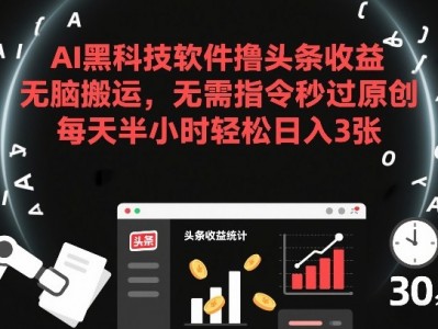 AI黑科技软件头条收益搬运工具，秒过原创每天半小时盈利