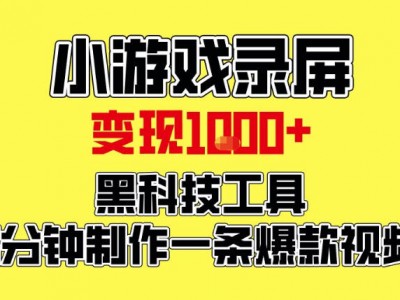 小游戏录屏项目，日收益1000元，黑科技工具5分钟制作爆款视频，新人小白可上手