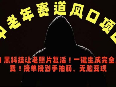中老年风口项目AI老照片复活黑科技一键生成免费接单盈利教程