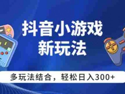 抖音小游戏新玩法多玩法结合日盈利300+教程