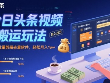 今日头条视频搬运与批量剪辑去重教程，轻松月收益1万+