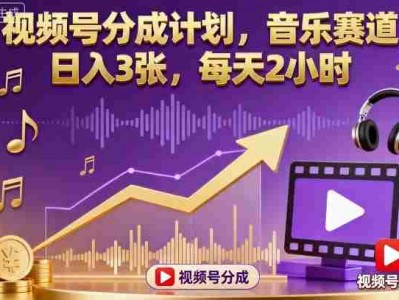 视频号音乐赛道分成计划教程：每天2小时日收益300元
