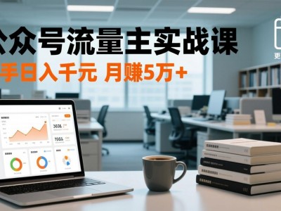 公众号流量主实战课：爆文写作与流量池运营教程（2026年更新）