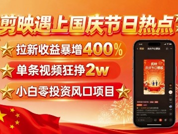 剪映国庆热点拉新收益倍增教程，单条视频盈利2W+，无需剪辑基础