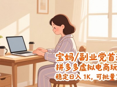 宝妈副业党首选拼多多虚拟电商玩法稳定日入1K可批量复制