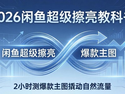 2026闲鱼超级擦亮教科书：底层逻辑出价转化率，2小时测爆款主图撬动自然流量