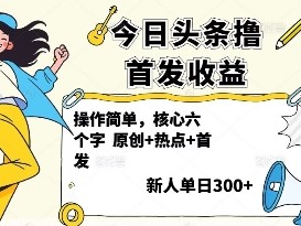 今日头条首发收益玩法教程，操作简单，新人日收益300+指南