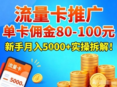 流量卡推广单卡佣金80-100新手月入5K+实操拆解