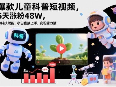 儿童科普短视频AI科技赋能教程 快速涨粉变现指南
