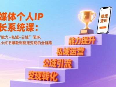 自媒体个人IP成长系统课：构建能力-私域-公域闭环，实现小红书爆款变现全链路