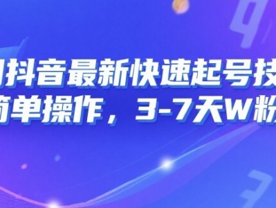 8月抖音快速起号教程：简单操作，3-7天涨粉1万