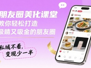 朋友圈美化教程：打造吸睛吸金朋友圈提升私域变现