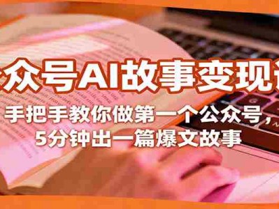 公众号AI故事盈利教程：手把手教你做公众号并5分钟出爆文