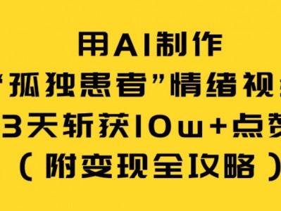 用AI制作孤独患者情绪视频3天斩获10W+点赞附变现全攻略