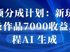 视频分成计划新玩法：10条作品7k收益全程AI生成教程